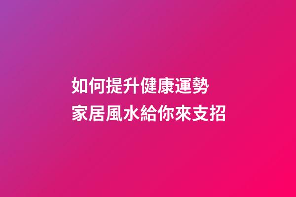 如何提升健康運勢 家居風水給你來支招